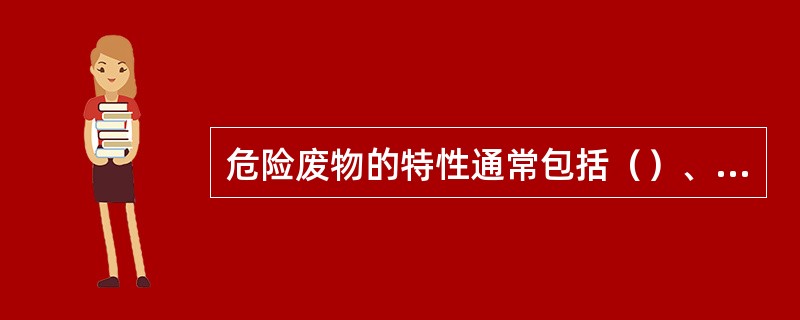 危险废物的特性通常包括（）、（）、（）、（）、（）和（）。