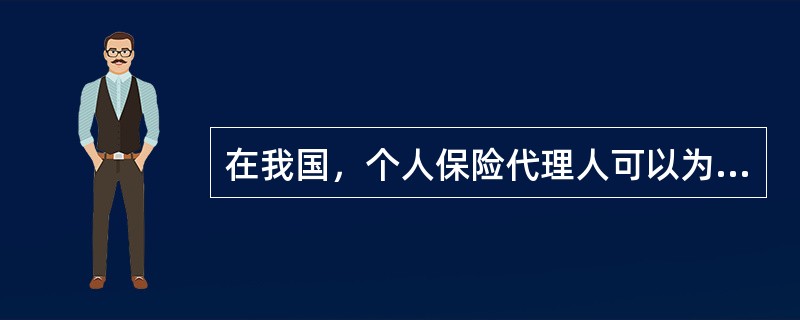 在我国，个人保险代理人可以为（）保险公司代理业务。