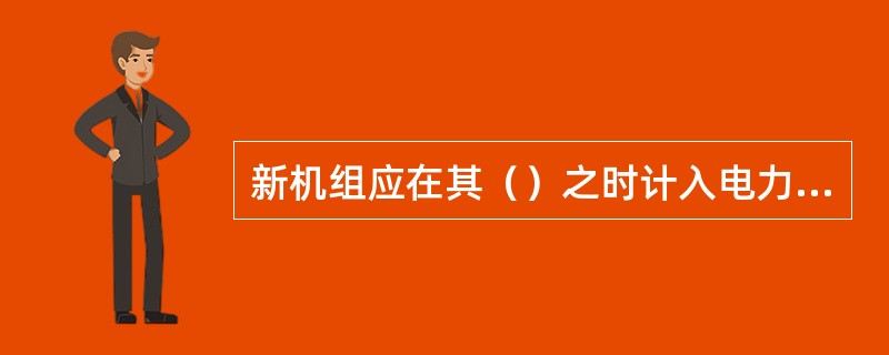 新机组应在其（）之时计入电力电量平衡。