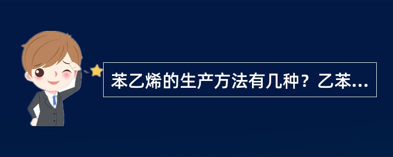 苯乙烯的生产方法有几种？乙苯脱氢制苯乙烯分哪两步？