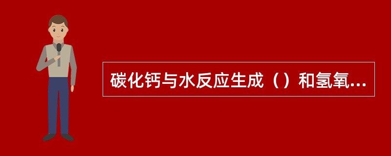碳化钙与水反应生成（）和氢氧化钙。