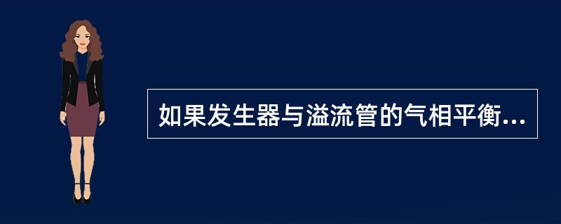 如果发生器与溢流管的气相平衡管堵，那么发生液面会因发生压力大小而（）。