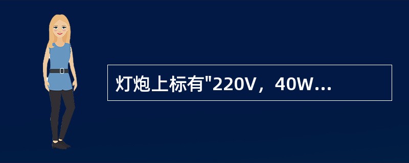 灯炮上标有"220V，40W"的字样，其意义是（）。