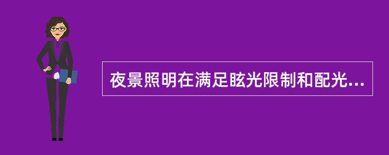 夜景照明在满足眩光限制和配光要求条件下，应选用效率高的灯具。其中泛光灯灯具效率应