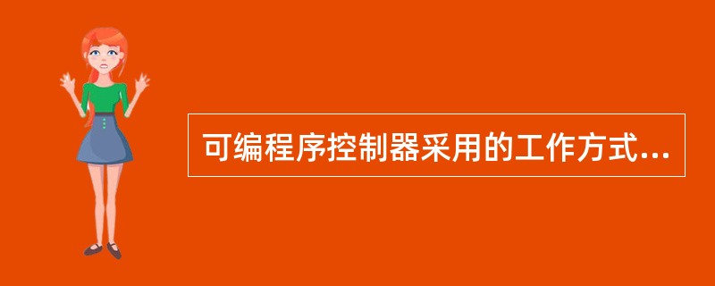 可编程序控制器采用的工作方式为（）。