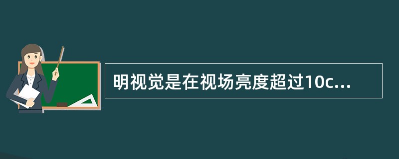 明视觉是在视场亮度超过10cd/m2时（）时的视觉状态。