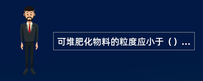 可堆肥化物料的粒度应小于（）。如果粒度不合适，可通过选用合适的破碎设备，进行调整