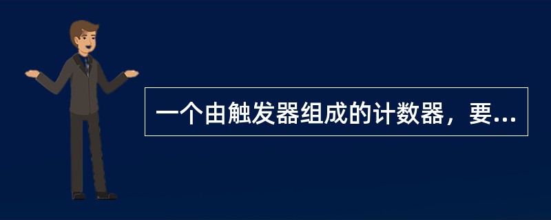 一个由触发器组成的计数器，要求能记录100个计数脉冲，至少需要（）个触发器。