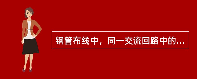 钢管布线中，同一交流回路中的导线，必须穿于（）内。