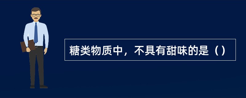 糖类物质中，不具有甜味的是（）