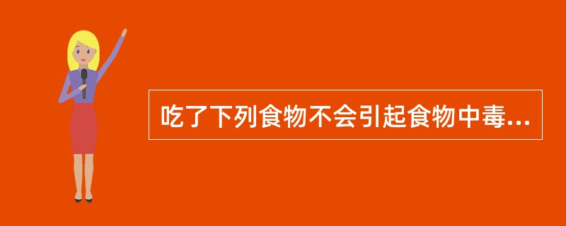 吃了下列食物不会引起食物中毒的是（）.