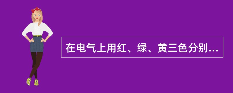 在电气上用红、绿、黄三色分别代表（）。