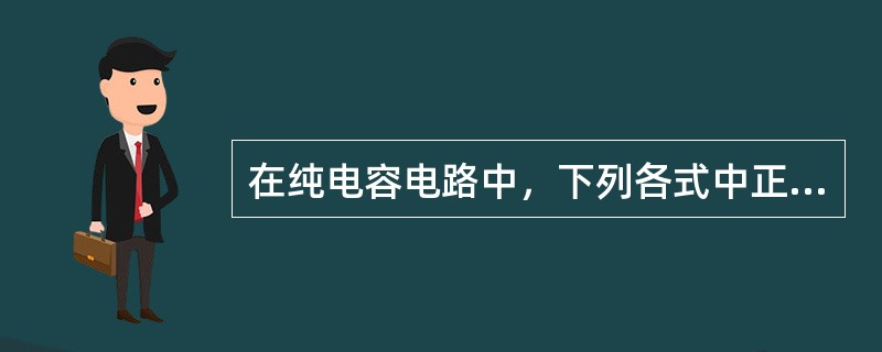 在纯电容电路中，下列各式中正确的是（）