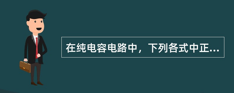 在纯电容电路中，下列各式中正确的是（）