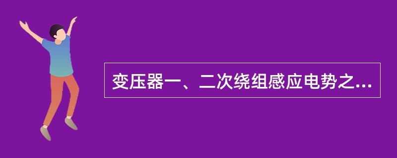 变压器一、二次绕组感应电势之比与一、二次绕组的匝数（）。