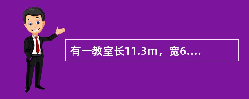 有一教室长11.3m，宽6.4m，高3.6m，课桌高度为0.75m，灯具离地高度