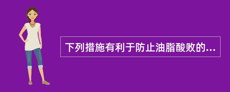 下列措施有利于防止油脂酸败的是（）