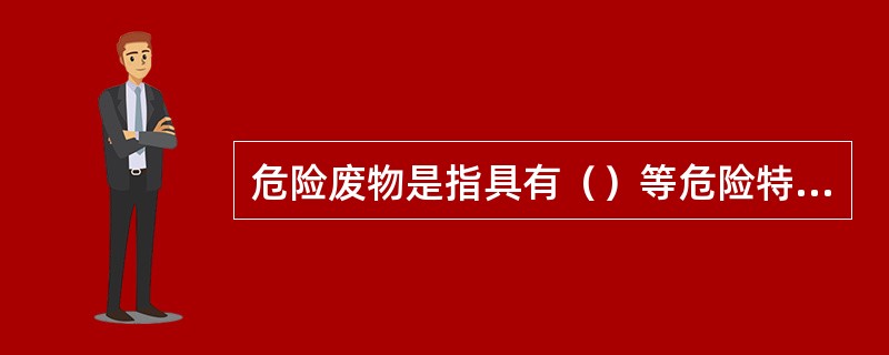 危险废物是指具有（）等危险特性的一类废物。