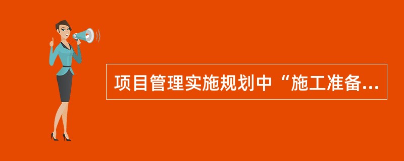 项目管理实施规划中“施工准备工作计划”应包括那些内容？