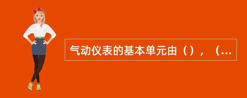 气动仪表的基本单元由（），（），（）三个元件组成。