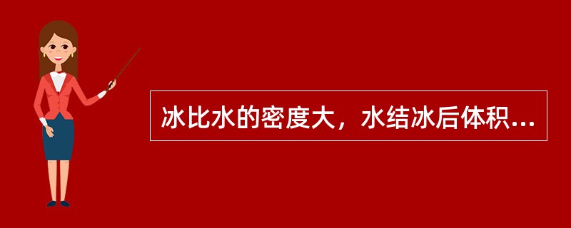 冰比水的密度大，水结冰后体积要增大。