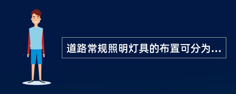 道路常规照明灯具的布置可分为（）布置几种基本方式。