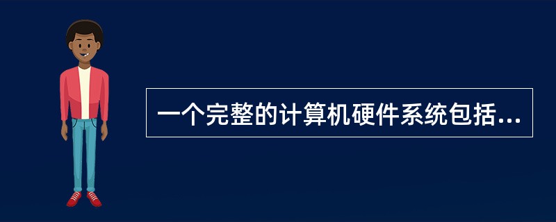 一个完整的计算机硬件系统包括（）.