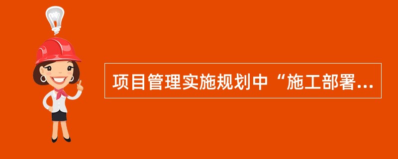 项目管理实施规划中“施工部署”应包括那些内容？