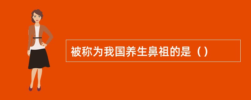 被称为我国养生鼻祖的是（）