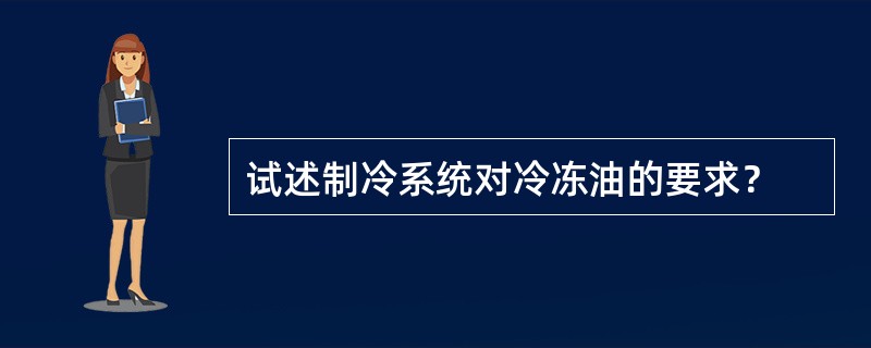 试述制冷系统对冷冻油的要求？