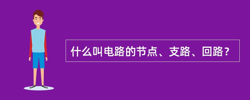 什么叫电路的节点、支路、回路？