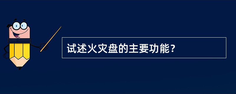 试述火灾盘的主要功能？