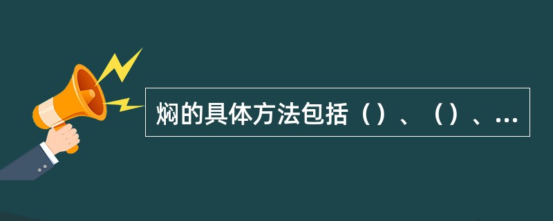 焖的具体方法包括（）、（）、（）