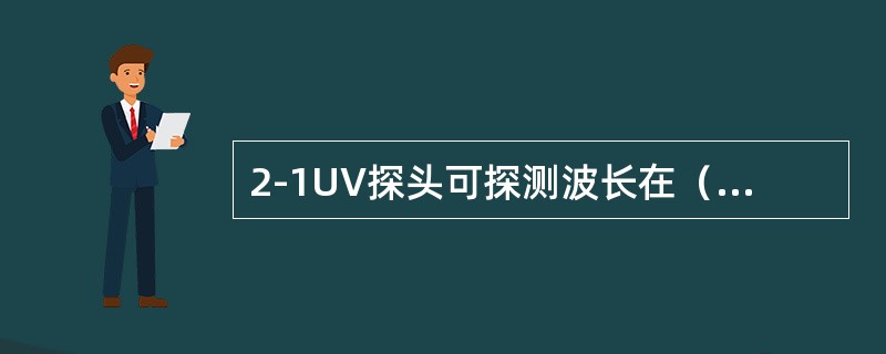 2-1UV探头可探测波长在（）之间的光辐射粒子。