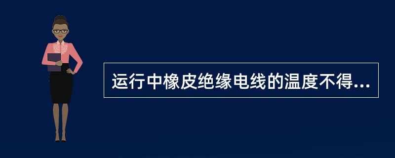 运行中橡皮绝缘电线的温度不得超过（）℃。