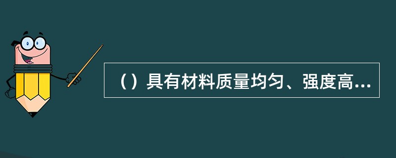 （）具有材料质量均匀、强度高，构件截面小、重量轻，可焊性好，制造工艺比较简单，便