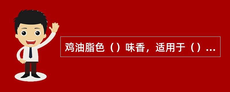 鸡油脂色（）味香，适用于（）的调味。