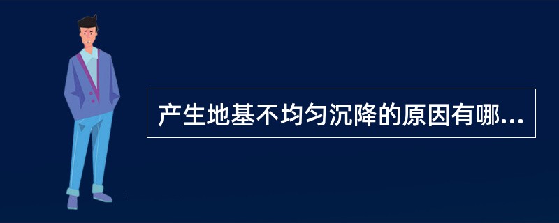 产生地基不均匀沉降的原因有哪些？