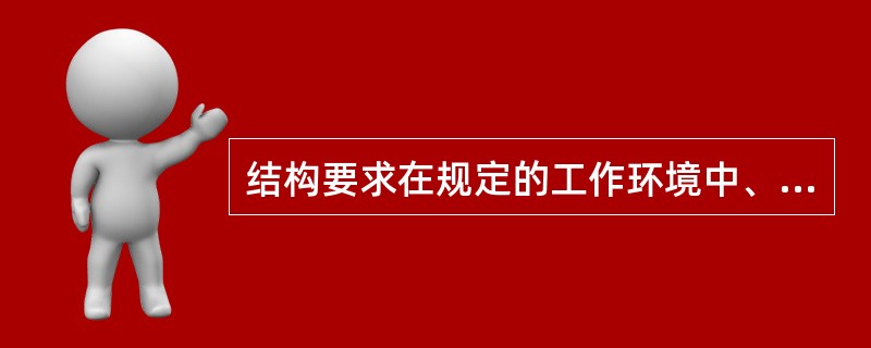 结构要求在规定的工作环境中、在预定的时期内、在正常维护的条件下结构能够被使用到规