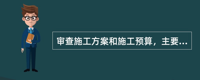 审查施工方案和施工预算，主要依据哪些技术文件资料或规定？