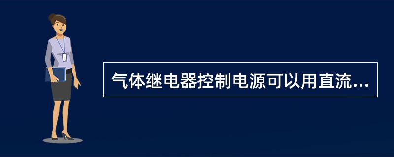 气体继电器控制电源可以用直流电源，也可用交流电源。