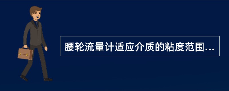 腰轮流量计适应介质的粘度范围是（）。