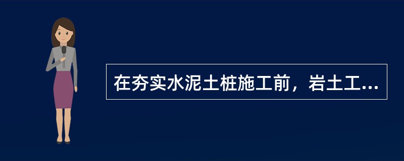 在夯实水泥土桩施工前，岩土工程勘察应查明什么？