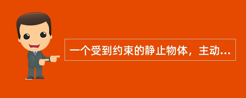 一个受到约束的静止物体，主动力与约束反力是（）关系。