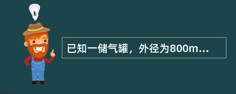 已知一储气罐，外径为800mm，高为2500mm，罐壁厚为10mm，忽略两头封头