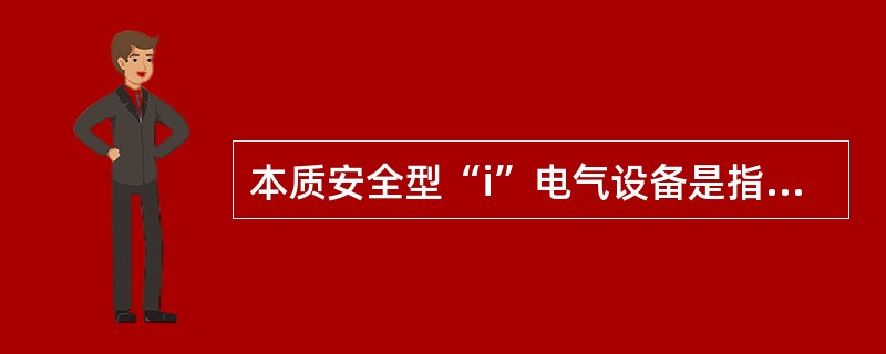 本质安全型“i”电气设备是指在正常或故障情况下产生的火花，都不致于引起爆炸性混合