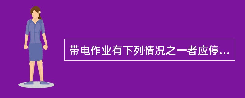 带电作业有下列情况之一者应停用重合闸，并不得强送电：（）.