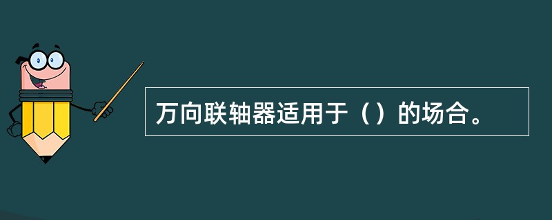 万向联轴器适用于（）的场合。