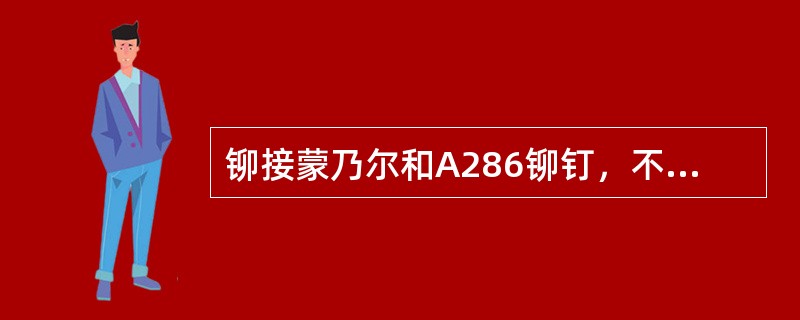 铆接蒙乃尔和A286铆钉，不论压铆和手铆，其镦头直径均不得小于钉杆直径的（）。