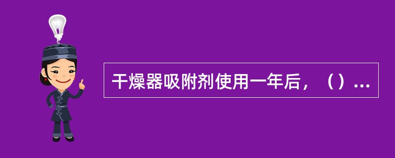 干燥器吸附剂使用一年后，（）决定是否更换。
